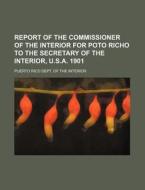 Report of the Commissioner of the Interior for Poto Richo to the Secretary of the Interior, U.S.A. 1901 di Puerto Rico Dept of the Interior edito da Rarebooksclub.com