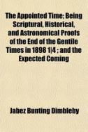 The Appointed Time; Being Scriptural, Hi di Jabez Bunting Dimbleby edito da General Books