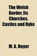 The Welsh Border, Its Churches, Castles di M. A. Hoyer edito da General Books