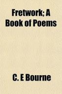 Fretwork; A Book Of Poems di C. E. Bourne edito da General Books