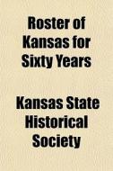 Roster Of Kansas For Sixty Years di Kansas State Historical Society edito da General Books