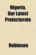 Nigeria, Our Latest Protectorate di Clive Ed. Robinson edito da General Books