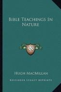 Bible Teachings in Nature di Hugh MacMillan edito da Kessinger Publishing