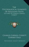 The Psychological Elements of Religious Faith: Lectures by Charles Carroll Everett di Charles Carroll Everett edito da Kessinger Publishing