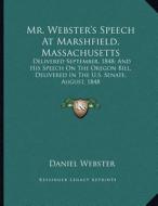 Mr. Webster's Speech at Marshfield, Massachusetts: Delivered September, 1848; And His Speech on the Oregon Bill, Delivered in the U.S. Senate, August, di Daniel Webster edito da Kessinger Publishing
