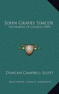 John Graves Simcoe: The Makers of Canada (1909) di Duncan Campbell Scott edito da Kessinger Publishing