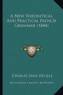 A New Theoretical and Practical French Grammar (1844) di Charles Jean Delille edito da Kessinger Publishing