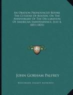 An Oration Pronounced Before the Citizens of Boston, on the Anniversary of the Declaration of American Independence, July 4, 1831 (1831) di John Gorham Palfrey edito da Kessinger Publishing