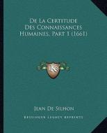 de La Certitude Des Connaissances Humaines, Part 1 (1661) di Jean De Silhon edito da Kessinger Publishing