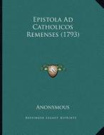 Epistola Ad Catholicos Remenses (1793) di Anonymous edito da Kessinger Publishing