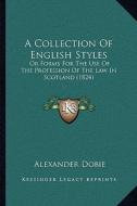 A Collection of English Styles: Or Forms for the Use of the Profession of the Law in Scotland (1824) di Alexander Dobie edito da Kessinger Publishing