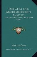 Der Geist Der Mathematischen Analysis: Und Ihr Verhaltniss Zur Schule (1846) di Martin Ohm edito da Kessinger Publishing