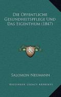 Die Offentliche Gesundheitspflege Und Das Eigenthum (1847) di Salomon Neumann edito da Kessinger Publishing