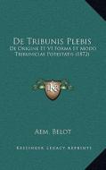 de Tribunis Plebis: de Origine Et VI Forma Et Modo Tribuniciae Potestatis (1872) di Aem Belot edito da Kessinger Publishing
