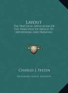 Layout: The Practical Application of the Principles of Design to Advertising and Printing di Charles J. Felten edito da Kessinger Publishing