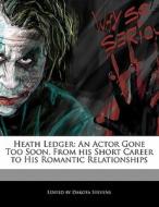 Heath Ledger: An Actor Gone Too Soon, from His Short Career to His Romantic Relationships di Emeline Fort, Dakota Stevens edito da 6 DEGREES BOOKS