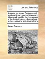 Answers For James Ferguson And Matthew Brown Merchant-taylors In Kilmarnock, And For The Boxmasters Of The Bonnetmakers, Shoemakers, Taylors, Weavers, di James Ferguson edito da Gale Ecco, Print Editions