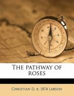 The Pathway Of Roses di Christian D. B. 1874 Larson edito da Nabu Press