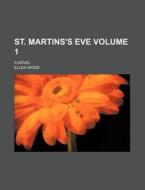 St. Martins's Eve Volume 1; A Novel di Ellen Wood edito da Rarebooksclub.com