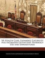 Va Health Care: Expanded Eligibility Has Increased Outpatient Pharmacy Use And Expenditures edito da Bibliogov