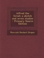 Alfred the Great; A Sketch and Seven Studies di Warwick Herbert Draper edito da Nabu Press