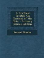 A Practical Treatise on Diseases of the Skin di Samuel Plumbe edito da Nabu Press