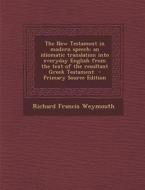 The New Testament in Modern Speech: An Idiomatic Translation Into Everyday English from the Text of the Resultant Greek Testament di Richard Francis Weymouth edito da Nabu Press