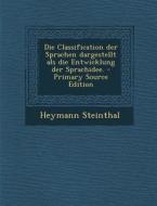 Die Classification Der Sprachen Dargestellt ALS Die Entwicklung Der Sprachidee. di Heymann Steinthal edito da Nabu Press