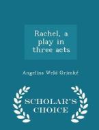 Rachel, A Play In Three Acts - Scholar's Choice Edition di Angelina Weld Grimke edito da Scholar's Choice