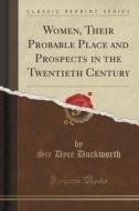 Women, Their Probable Place And Prospects In The Twentieth Century (classic Reprint) di Sir Dyce Duckworth edito da Forgotten Books