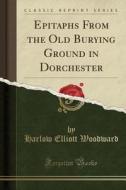 Epitaphs From The Old Burying Ground In Dorchester (classic Reprint) di Harlow Elliott Woodward edito da Forgotten Books