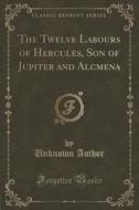 The Twelve Labours Of Hercules, Son Of Jupiter And Alcmena (classic Reprint) di Unknown Author edito da Forgotten Books