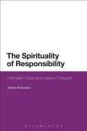 The Spirituality of Responsibility: Fethullah Gulen and Islamic Thought di Simon Robinson edito da BLOOMSBURY 3PL
