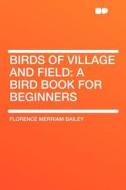 Birds of Village and Field di Florence Merriam Bailey edito da HardPress Publishing
