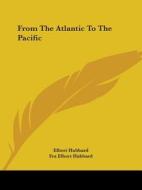 From The Atlantic To The Pacific di Elbert Hubbard, Fra Elbert Hubbard edito da Kessinger Publishing, Llc