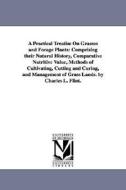 A Practical Treatise on Grasses and Forage Plants: Comprising Their Natural History, Comparative Nutritive Value, Method di Charles Louis Flint edito da UNIV OF MICHIGAN PR