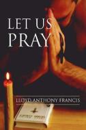 Let Us Pray di Lloyd Anthony Francis edito da Xlibris Corporation