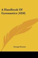 A Handbook Of Gymnastics (1858) di George Forrest edito da Kessinger Publishing, Llc