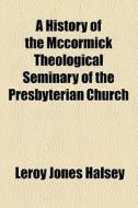 A History Of The Mccormick Theological Seminary Of The Presbyterian Church di Leroy Jones Halsey edito da General Books Llc