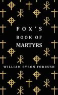 Fox's Book of Martyrs - A History of the Lives, Sufferings and Triumphant Deaths of the Early Christian and Protestant M di William Byron Forbush edito da Bowen Press