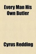 Every Man His Own Butler di Cyrus Redding edito da General Books Llc