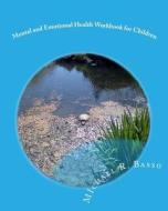 Mental and Emotional Health Workbook for Children: For Parents and Teachers Too di Michael R. Basso edito da Createspace
