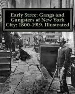 Early Street Gangs and Gangsters of New York City: 1800-1919. Illustrated di Richard Willoughby edito da Createspace