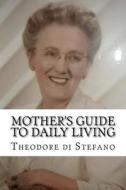 Mother's Guide to Daily Living di MR Theodore F. Di Stefano edito da Createspace
