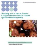 Workshop on U.S. Data to Evaluate Changes in the Prevalence of Autism Spectrum Disorders (Asds) di Centers for Disease Cont And Prevention, National Cen Developmental Disabilities, Division of Developmental Disabilities edito da Createspace