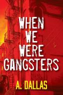 When We Were Gangsters di A. Dallas edito da OUTSKIRTS PR