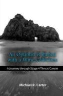 An Optimist Is Buried with a Wine Collection: A Journey Through Stage 4 Throat Cancer di Michael R. Carter edito da Createspace