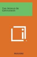 The Would Be Gentleman di Moliere edito da Literary Licensing, LLC