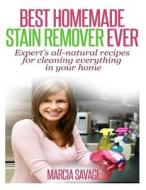 Best Homemade Stain Remover Ever: Expert's All-Natural Recipes for Cleaning Everything in Your Home di Marcia a. Savage edito da Createspace