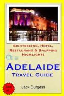 Adelaide Travel Guide: Sightseeing, Hotel, Restaurant & Shopping Highlights di Jack Burgess edito da Createspace